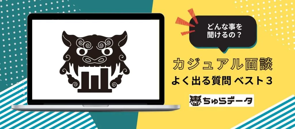 ちゅらデータの「カジュアル面談」ってどんなことを聞けるの？〜「よく出る質問 ベスト３」をご紹介