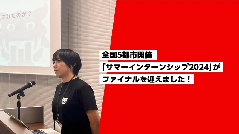 全国5都市開催「サマーインターンシップ2024」がファイナルを迎えました！
