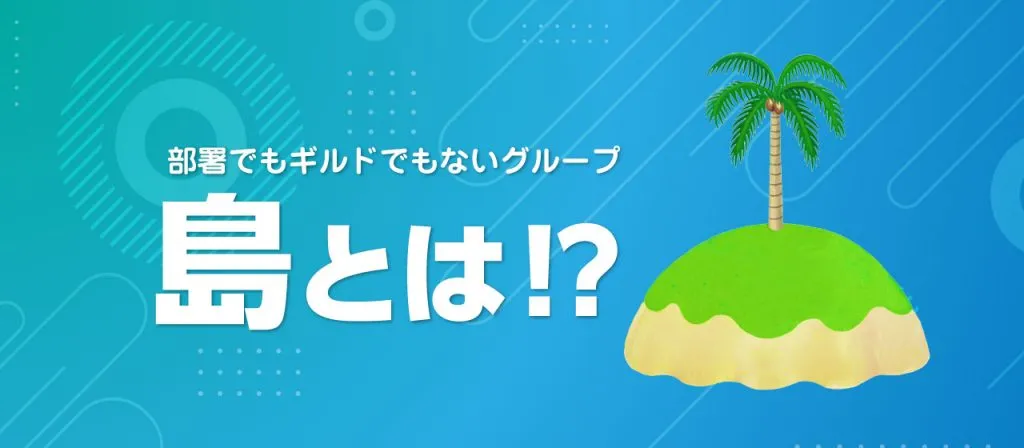 部署でもないギルドでもない「島」と呼ばれるグループについて