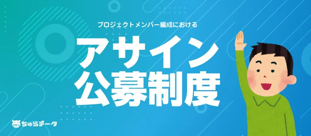 プロジェクトを円滑に進め、メンバーの成長機会も創出する「アサイン公募」